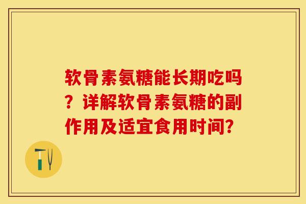 软骨素氨糖能长期吃吗？详解软骨素氨糖的副作用及适宜食用时间？-第1张图片-关节保镖