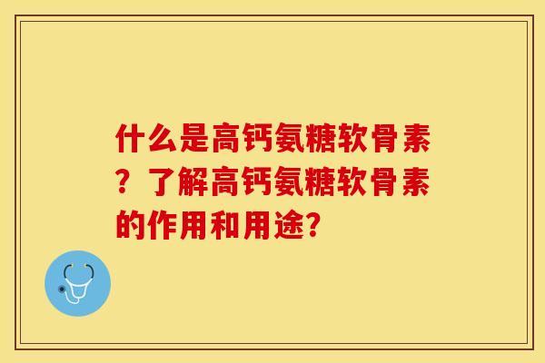 什么是高钙氨糖软骨素？了解高钙氨糖软骨素的作用和用途？