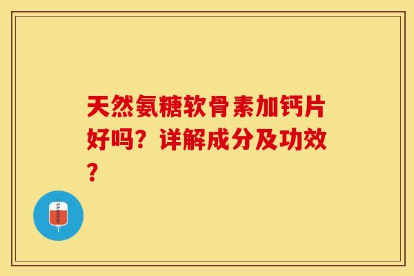 天然氨糖软骨素加钙片好吗？详解成分及功效？