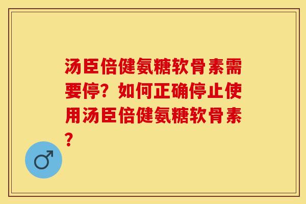 汤臣倍健氨糖软骨素需要停？如何正确停止使用汤臣倍健氨糖软骨素？
