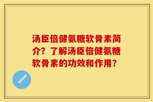 汤臣倍健氨糖软骨素简介？了解汤臣倍健氨糖软骨素的功效和作用？