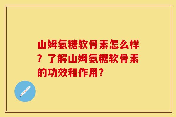 山姆氨糖软骨素怎么样？了解山姆氨糖软骨素的功效和作用？