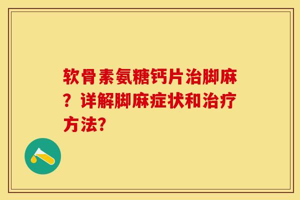 软骨素氨糖钙片治脚麻？详解脚麻症状和治疗方法？-第1张图片-关节保镖