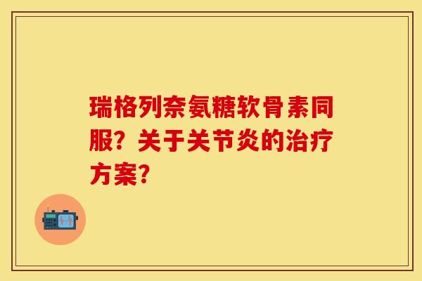 瑞格列奈氨糖软骨素同服？关于关节炎的治疗方案？