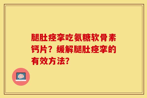 腿肚痉挛吃氨糖软骨素钙片？缓解腿肚痉挛的有效方法？