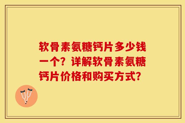 软骨素氨糖钙片多少钱一个？详解软骨素氨糖钙片价格和购买方式？