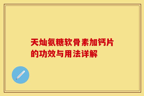 天灿氨糖软骨素加钙片的功效与用法详解