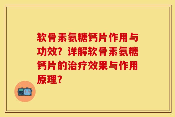 软骨素氨糖钙片作用与功效？详解软骨素氨糖钙片的治疗效果与作用原理？