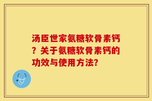 汤臣世家氨糖软骨素钙？关于氨糖软骨素钙的功效与使用方法？