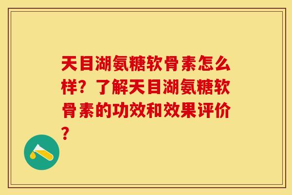 天目湖氨糖软骨素怎么样？了解天目湖氨糖软骨素的功效和效果评价？