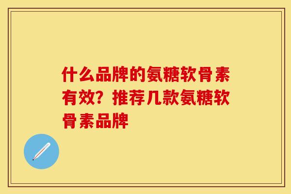 什么品牌的氨糖软骨素有效？推荐几款氨糖软骨素品牌