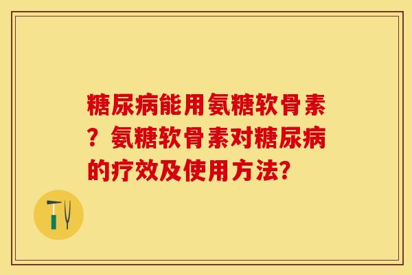 糖尿病能用氨糖软骨素？氨糖软骨素对糖尿病的疗效及使用方法？