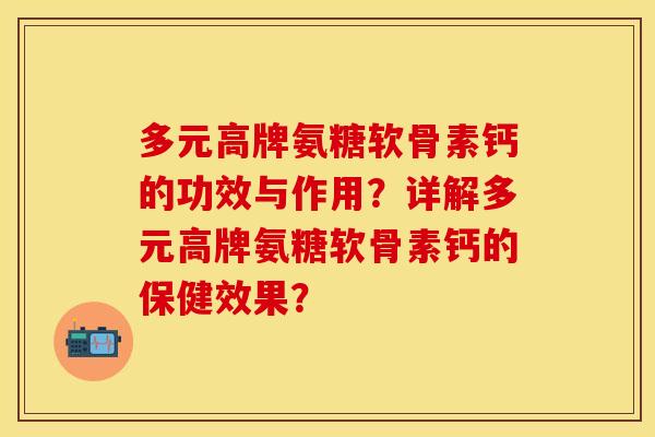 多元高牌氨糖软骨素钙的功效与作用？详解多元高牌氨糖软骨素钙的保健效果？