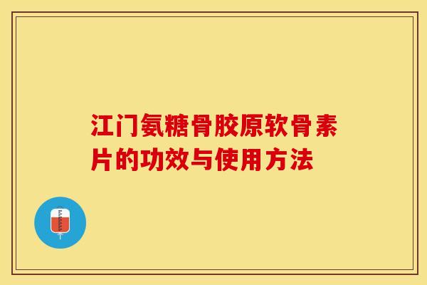 江门氨糖骨胶原软骨素片的功效与使用方法