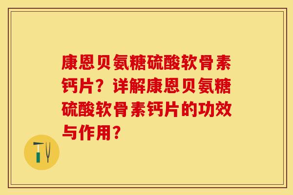 康恩贝氨糖硫酸软骨素钙片？详解康恩贝氨糖硫酸软骨素钙片的功效与作用？