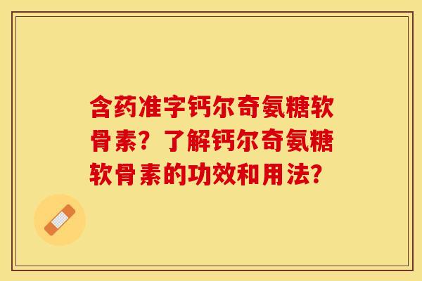 含药准字钙尔奇氨糖软骨素？了解钙尔奇氨糖软骨素的功效和用法？