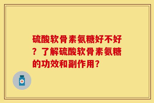 硫酸软骨素氨糖好不好？了解硫酸软骨素氨糖的功效和副作用？