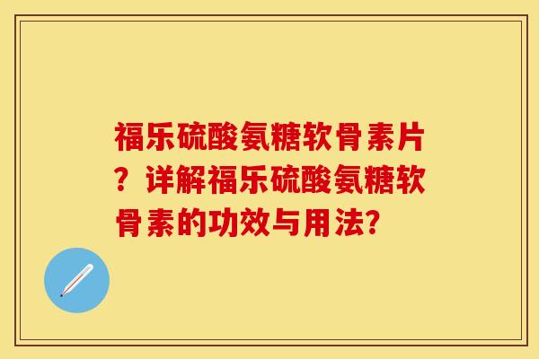 福乐硫酸氨糖软骨素片？详解福乐硫酸氨糖软骨素的功效与用法？