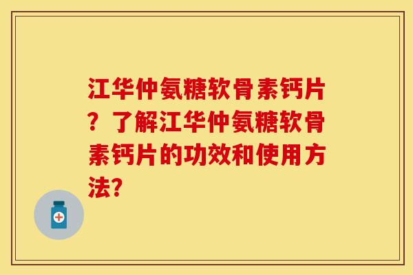 江华仲氨糖软骨素钙片？了解江华仲氨糖软骨素钙片的功效和使用方法？