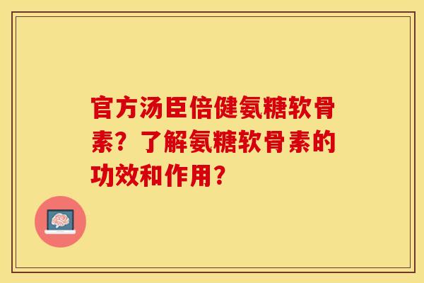 官方汤臣倍健氨糖软骨素？了解氨糖软骨素的功效和作用？
