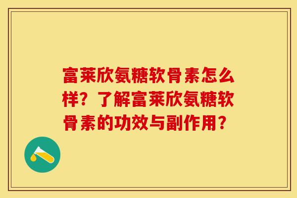 富莱欣氨糖软骨素怎么样？了解富莱欣氨糖软骨素的功效与副作用？-第1张图片-关节保镖