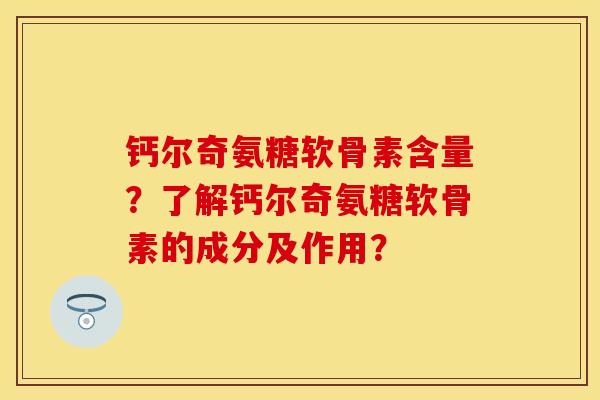 钙尔奇氨糖软骨素含量？了解钙尔奇氨糖软骨素的成分及作用？