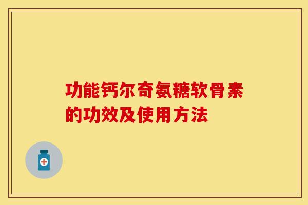 功能钙尔奇氨糖软骨素的功效及使用方法-第1张图片-关节保镖