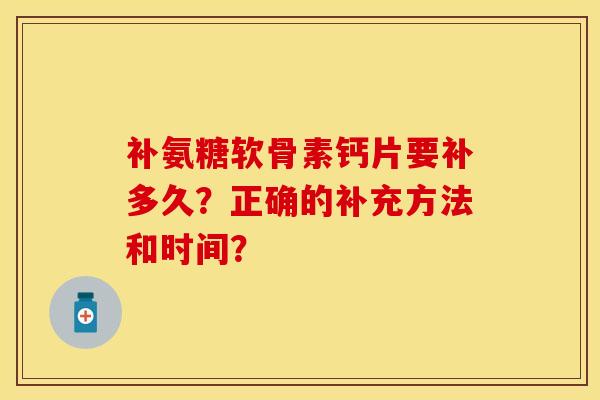 补氨糖软骨素钙片要补多久？正确的补充方法和时间？