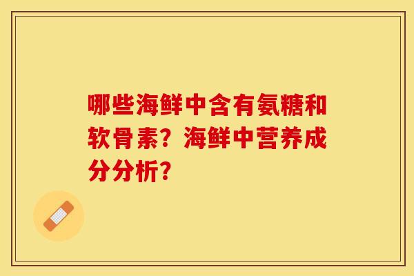 哪些海鲜中含有氨糖和软骨素？海鲜中营养成分分析？