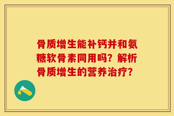骨质增生能补钙并和氨糖软骨素同用吗？解析骨质增生的营养治疗？