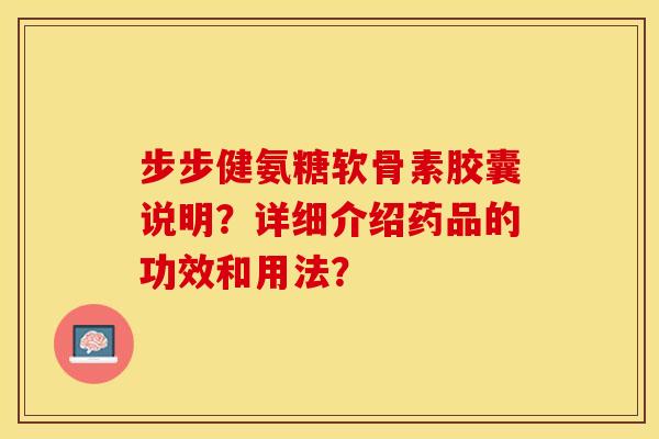 步步健氨糖软骨素胶囊说明？详细介绍药品的功效和用法？