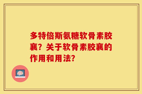 多特倍斯氨糖软骨素胶襄？关于软骨素胶襄的作用和用法？