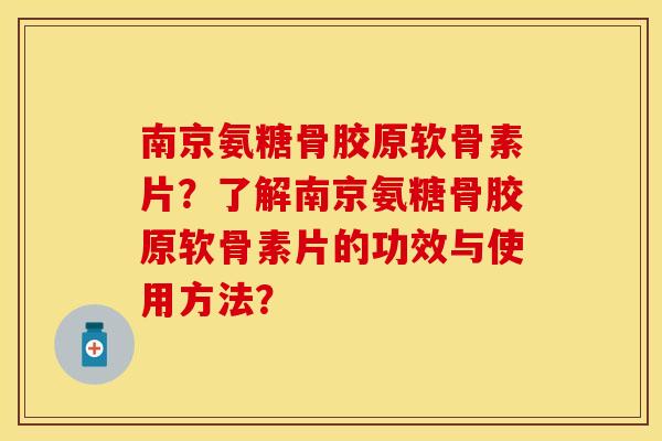 南京氨糖骨胶原软骨素片？了解南京氨糖骨胶原软骨素片的功效与使用方法？