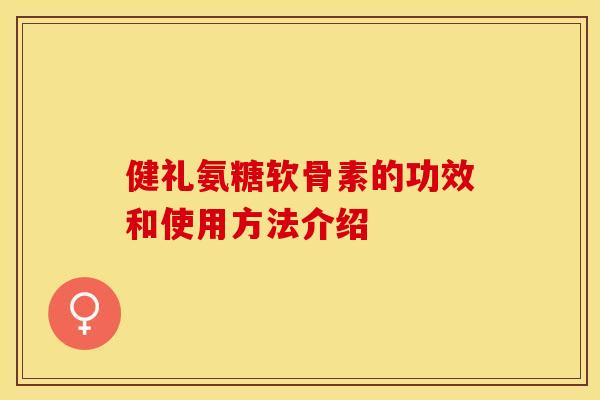 健礼氨糖软骨素的功效和使用方法介绍