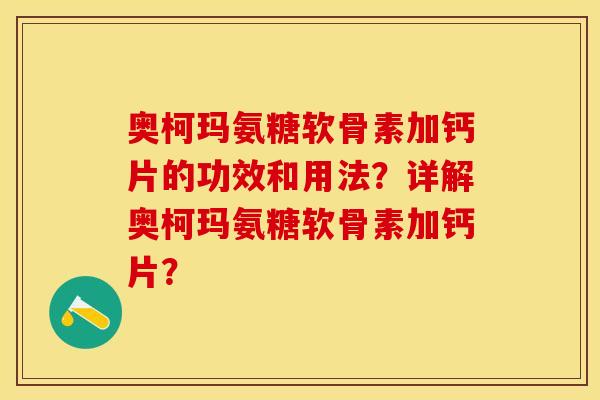 奥柯玛氨糖软骨素加钙片的功效和用法？详解奥柯玛氨糖软骨素加钙片？-第1张图片-关节保镖