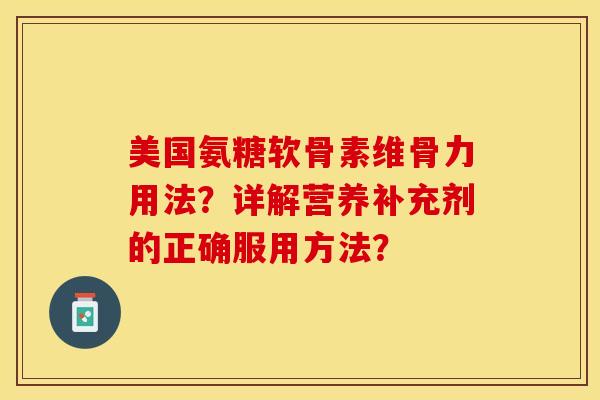美国氨糖软骨素维骨力用法？详解营养补充剂的正确服用方法？