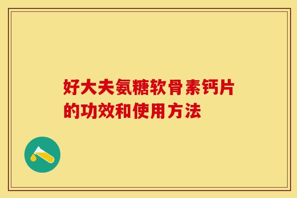 好大夫氨糖软骨素钙片的功效和使用方法
