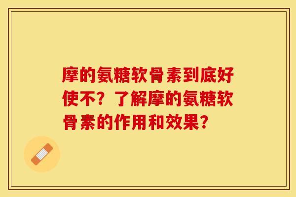 摩的氨糖软骨素到底好使不？了解摩的氨糖软骨素的作用和效果？