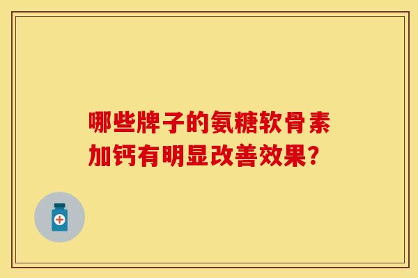 哪些牌子的氨糖软骨素加钙有明显改善效果？