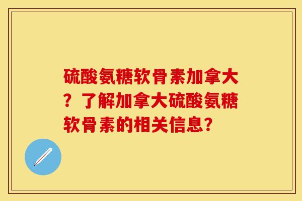 硫酸氨糖软骨素加拿大？了解加拿大硫酸氨糖软骨素的相关信息？-第1张图片-关节保镖