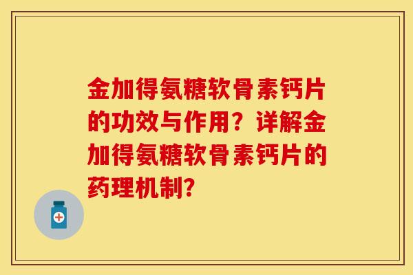 金加得氨糖软骨素钙片的功效与作用？详解金加得氨糖软骨素钙片的药理机制？