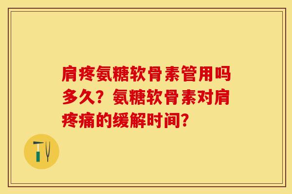 肩疼氨糖软骨素管用吗多久？氨糖软骨素对肩疼痛的缓解时间？