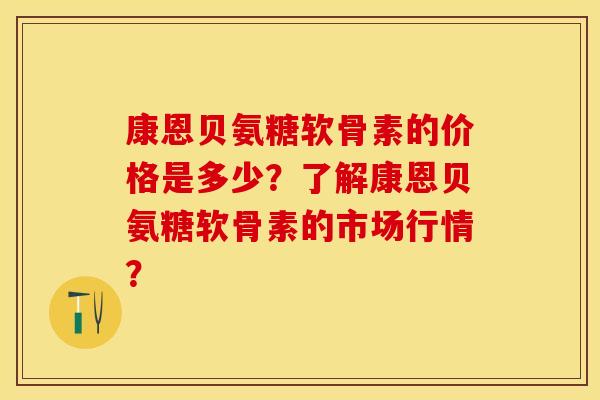 康恩贝氨糖软骨素的价格是多少？了解康恩贝氨糖软骨素的市场行情？