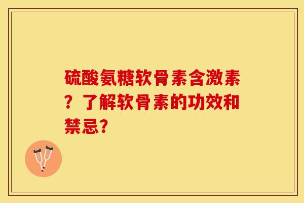 硫酸氨糖软骨素含激素？了解软骨素的功效和禁忌？