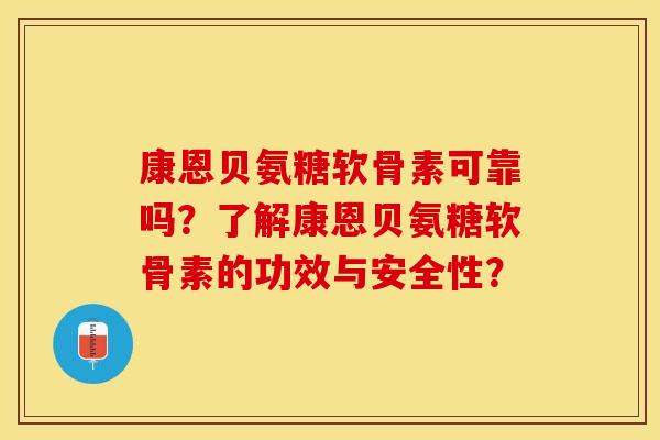 康恩贝氨糖软骨素可靠吗？了解康恩贝氨糖软骨素的功效与安全性？