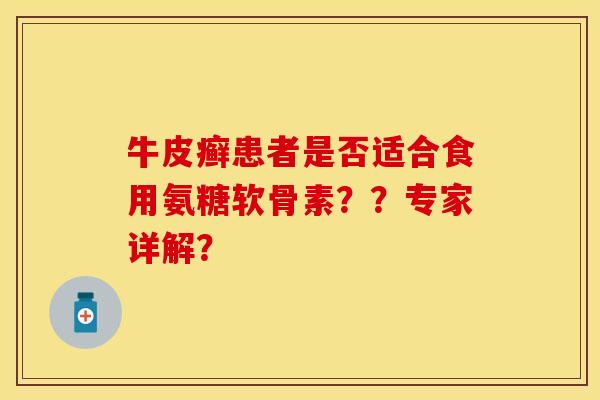 牛皮癣患者是否适合食用氨糖软骨素？？专家详解？