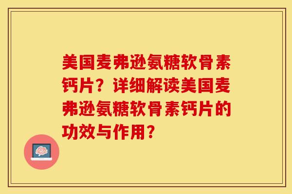 美国麦弗逊氨糖软骨素钙片？详细解读美国麦弗逊氨糖软骨素钙片的功效与作用？