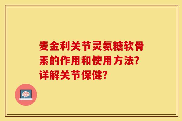 麦金利关节灵氨糖软骨素的作用和使用方法？详解关节保健？