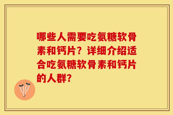 哪些人需要吃氨糖软骨素和钙片？详细介绍适合吃氨糖软骨素和钙片的人群？