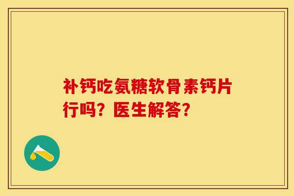 补钙吃氨糖软骨素钙片行吗？医生解答？